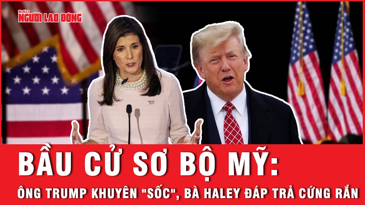 Bầu cử sơ bộ Mỹ: Ông Trump khuyên "sốc", bà Haley đáp trả cứng rắn | Báo Người Lao Động