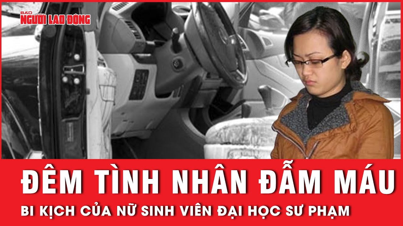 Từ giảng đường đến trại giam: Bi kịch đêm tình nhân đẫm máu trên xe Lexus | Hồ sơ vụ án