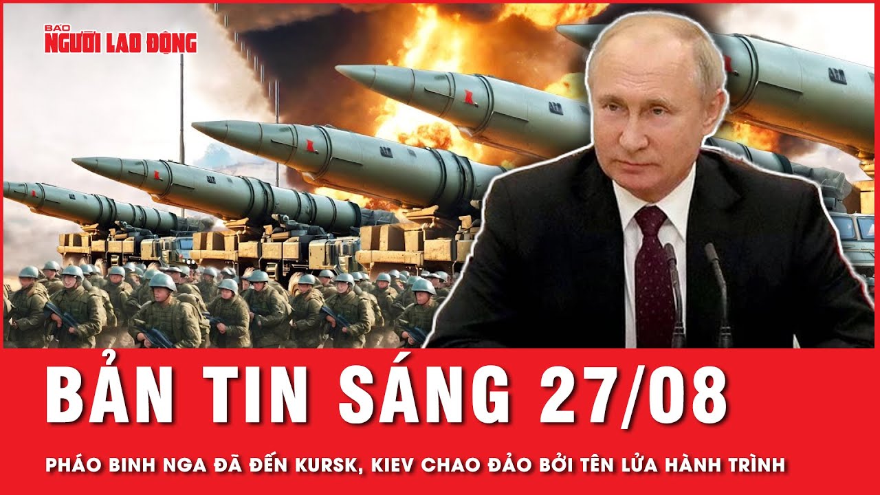 Thời sự sáng 27-8: Pháo binh Nga đã đến Kursk, Kiev chao đảo bởi tên lửa hành trình | Tin tức