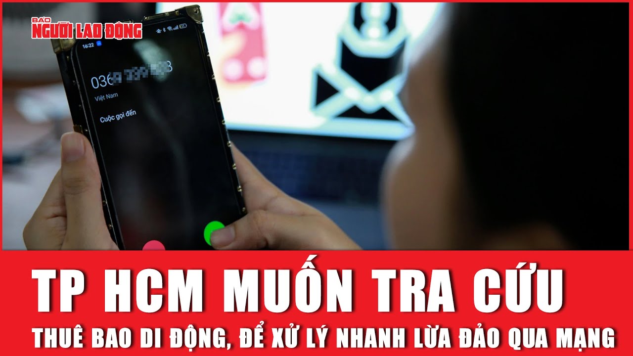 TP HCM muốn tra cứu thuê bao di động, để xử lý nhanh lừa đảo qua mạng | Báo Người Lao Động