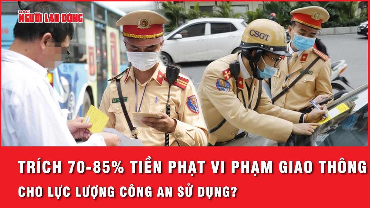 Lực lượng công an sẽ được trích sử dụng 70- 85% tiền phạt vi phạm giao thông trong thời gian tới?