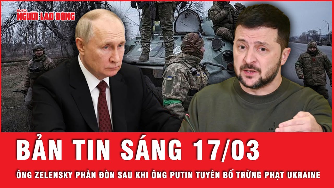 Thời sự sáng 17-3: Tổng thống Zelensky phản đòn sau khi ông Putin tuyên bố trừng phạt Ukraine