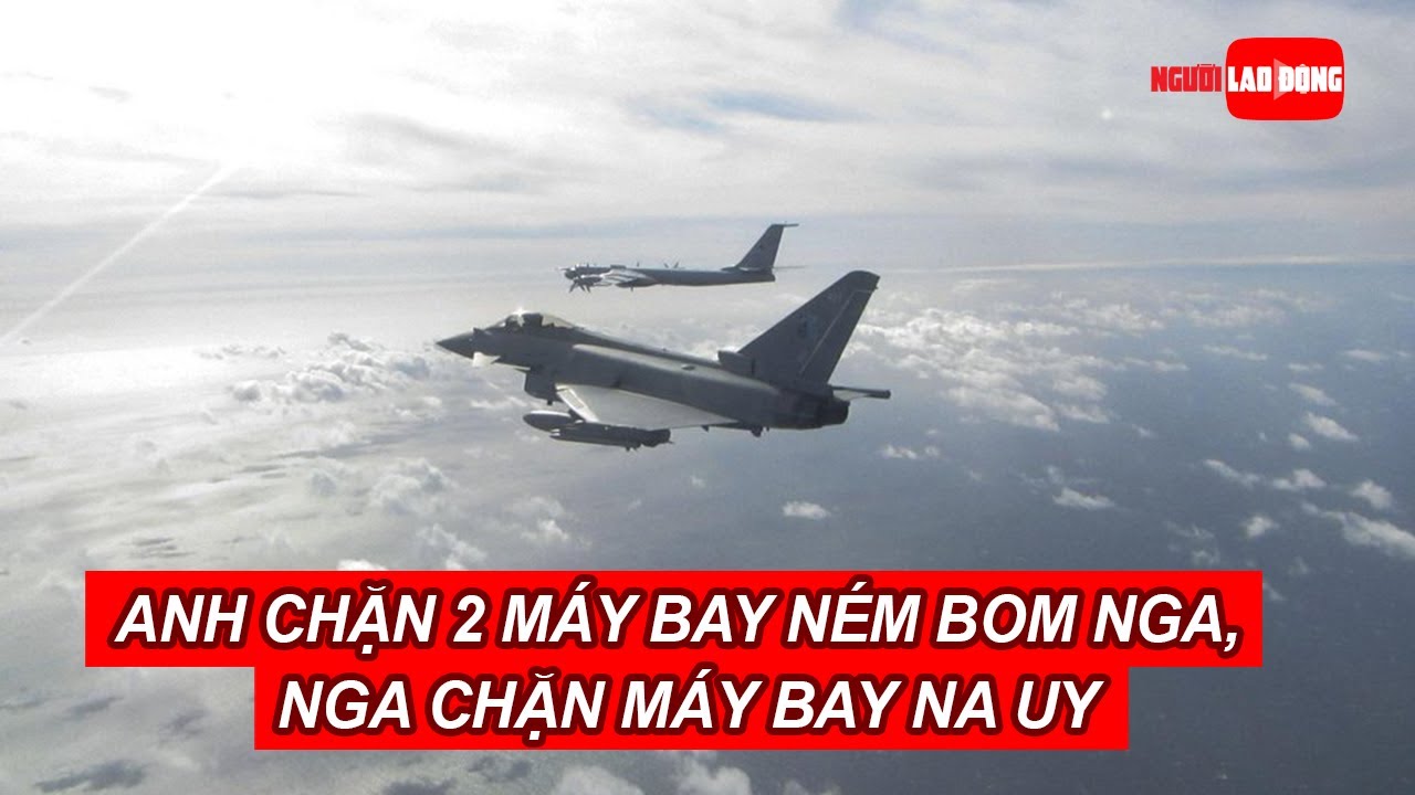 Anh chặn 2 máy bay ném bom Nga, Nga chặn máy bay Na Uy  | Báo Người Lao Động