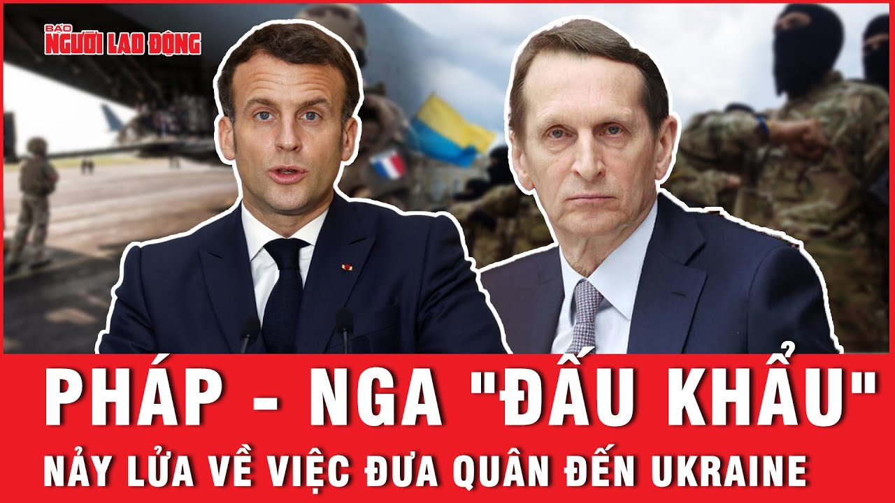 Pháp - Nga "đấu khẩu" nảy lửa về việc đưa quân đến Ukraine | Báo Người Lao Động