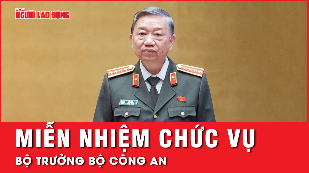 Miễn nhiệm chức vụ Bộ trưởng Bộ Công an tại kỳ họp thứ 7, Quốc hội khóa XV | Thời sự