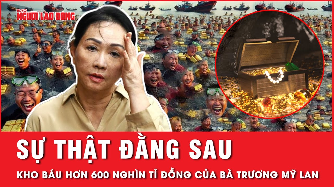 Vén màn sự thật về kho báu hơn 600 nghìn tỉ đồng ngoài biển khơi của bà Trương Mỹ Lan | Tin tức