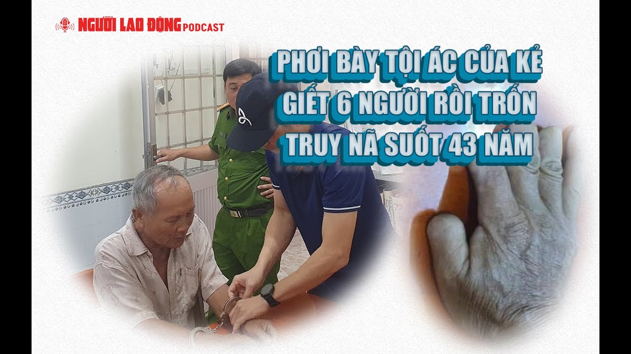 Podcast | Phơi bày tội ác của kẻ giết 6 người rồi trốn truy nã suốt 43 năm | Báo Người Lao Động