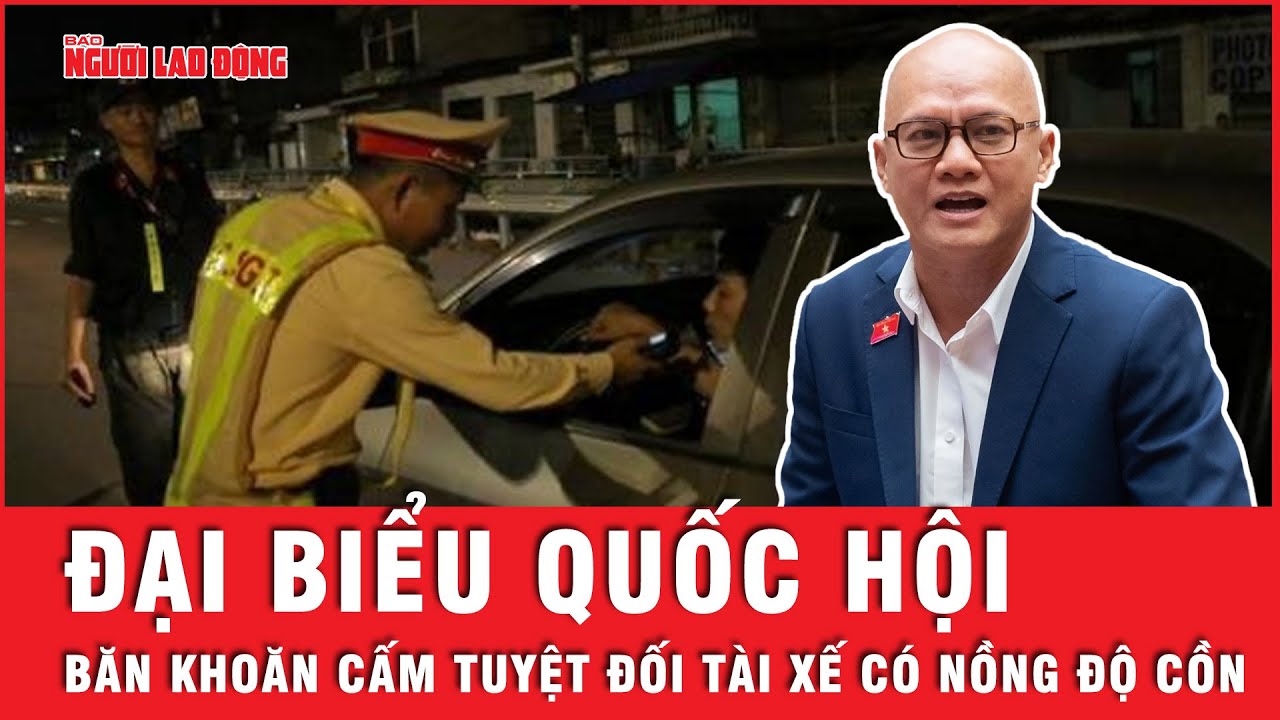 Đại biểu Quốc hội: Tài xế lái xe chỉ nếm rượu chắc là vẫn ổn | Tin tức