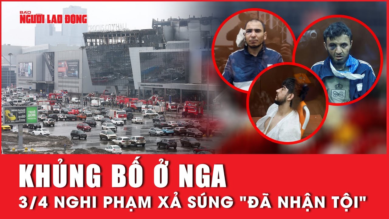 Khủng bố ở Nga: 3/4 nghi phạm xả súng "đã nhận tội" | Báo Người Lao Động