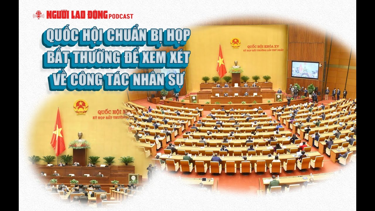 Podcast | Quốc hội chuẩn bị họp bất thường để xem xét về công tác nhân sự| Báo Người Lao Động