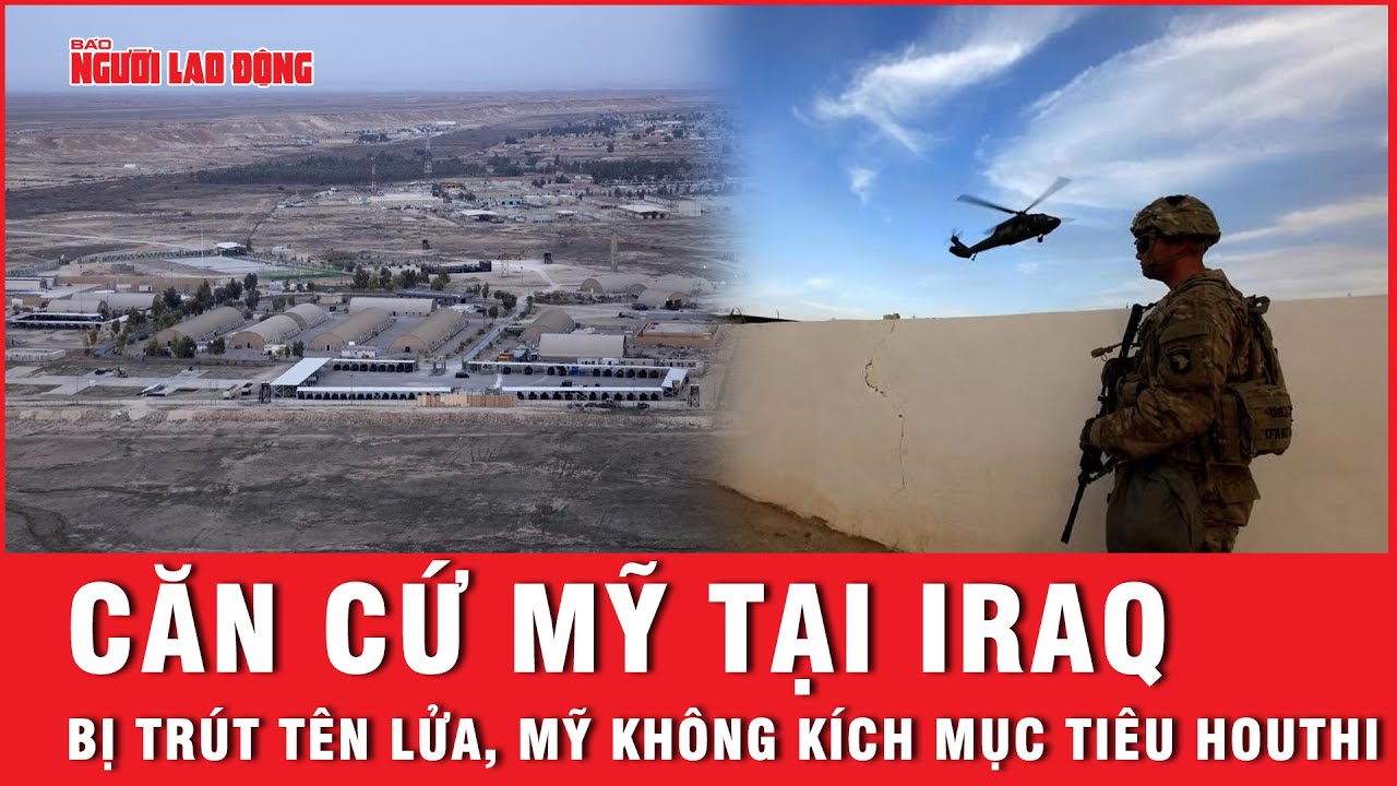 Căn cứ Mỹ tại Iraq bị trút tên lửa, Mỹ không kích mục tiêu Houthi | Báo Người Lao Động