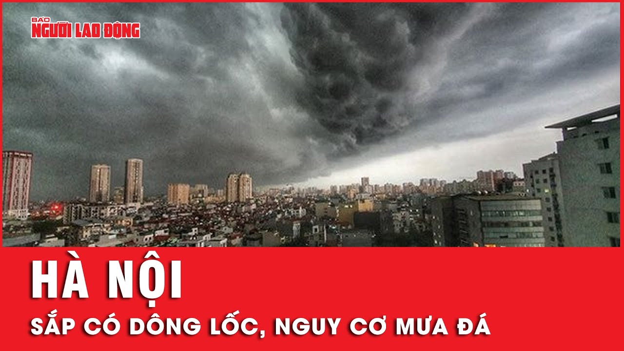 Hà Nội sắp có dông lốc, người dân cần đề phòng nguy cơ xảy ra sét, mưa đá và gió giật mạnh | Tin tức