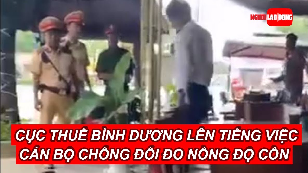 Cục thuế Bình Dương lên tiếng việc cán bộ trong ngành chống đối đo nồng độ cồn | Báo Người Lao Động