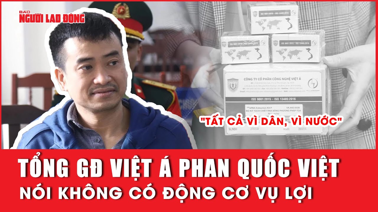 Tổng giám đốc Việt Á Phan Quốc Việt nói không có động cơ vụ lợi, "tất cả vì dân, vì nước"