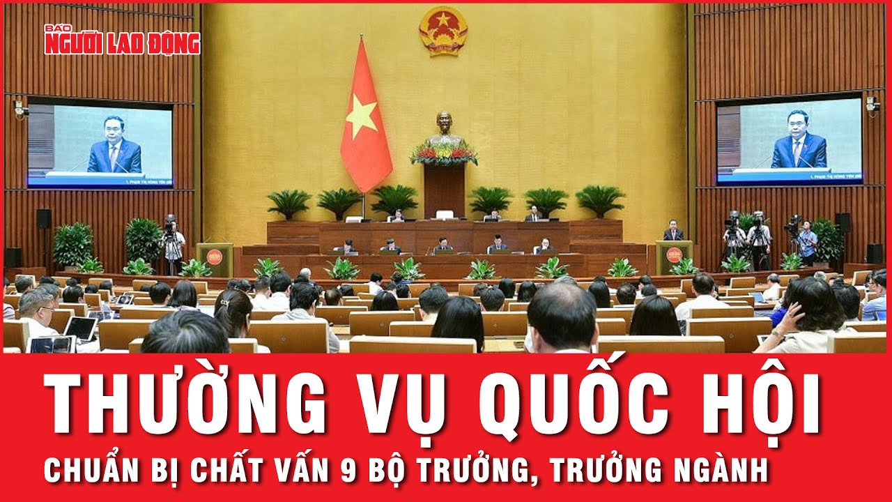 Thường vụ Quốc hội chuẩn bị chất vấn 9 bộ trưởng, trưởng ngành | Thời sự