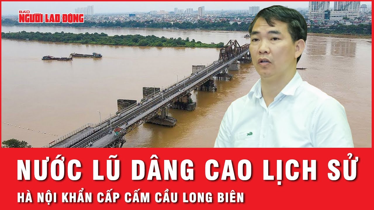 Nước lũ sông Hồng lên mức báo động, Hà Nội chính thức cấm mọi phương tiện, người qua cầu Long Biên