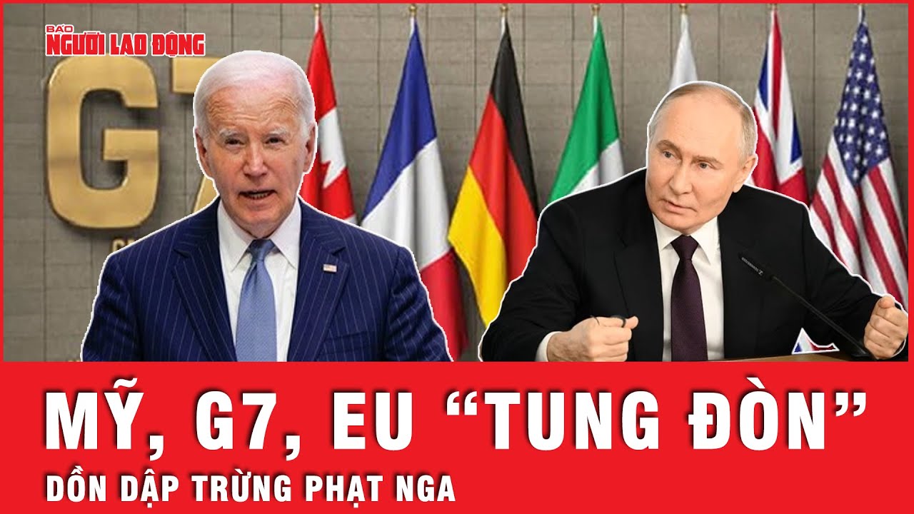 Nga quyết không để yên khi Mỹ, G7, EU dồn dập “tung đòn” trừng phạt | Tin tức