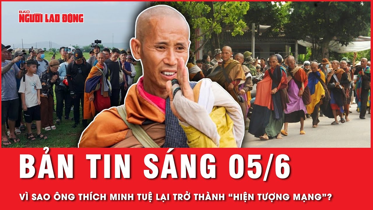 Thời sự sáng 5-6: Nguyên nhân Thích Minh Tuệ trở thành ‘hiện tượng mạng’ trong lần bộ hành thứ 4?