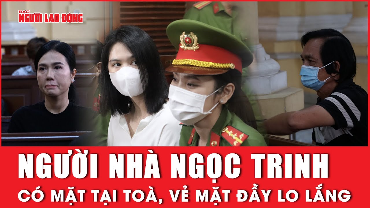 Xuất hiện tại toà, người nhà Ngọc Trinh lo lắng cho con | Báo Người Lao Động