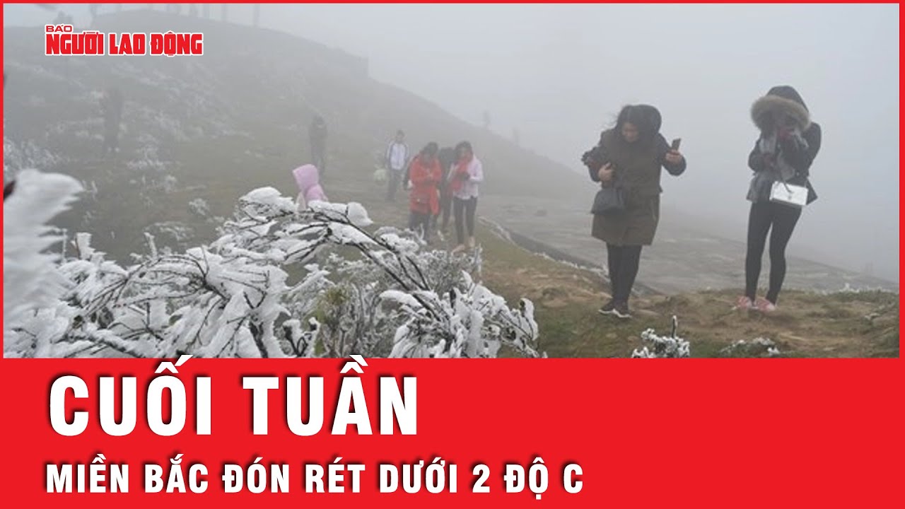 Cuối tuần, đợt không khí lạnh dưới 2 độ C tràn vào miền Bắc | Tin tức