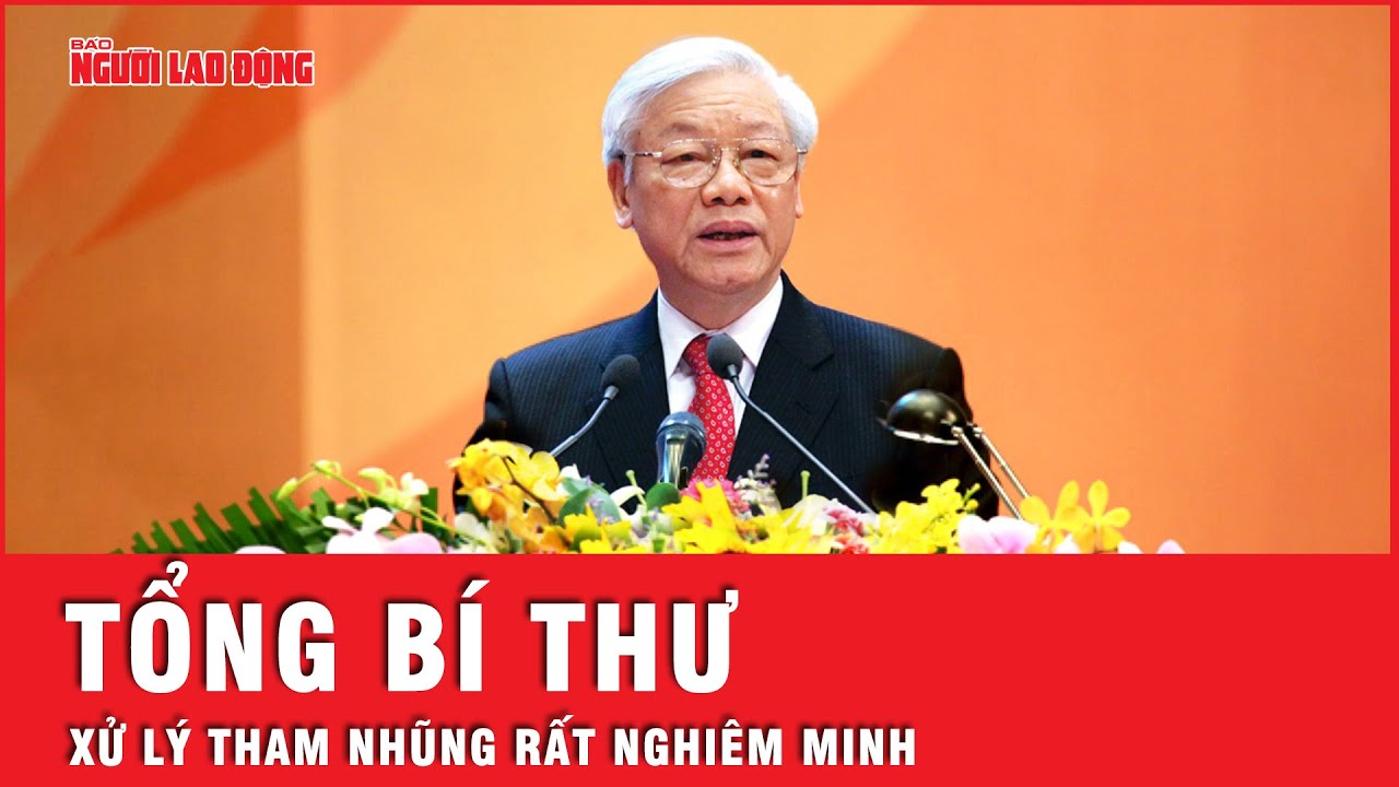 Tổng Bí thư Nguyễn Phú Trọng: Xử lý tham nhũng nghiêm minh, các đối tượng đều “tâm phục, khẩu phục”