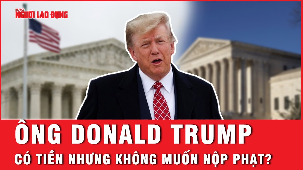 Ông Donald Trump có tiền nhưng không muốn nộp phạt? | Báo Người Lao Động