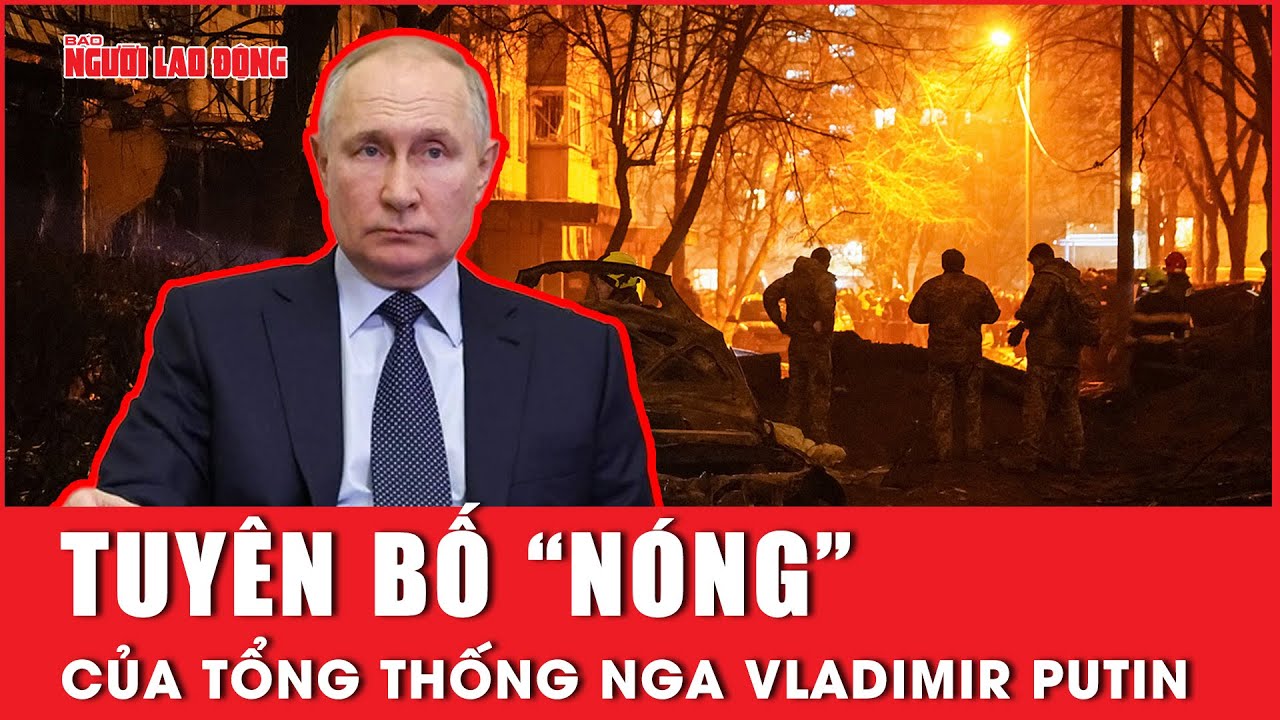 Tuyên bố “nóng” của Tổng thống Nga Vladimir Putin | Báo Người Lao Động