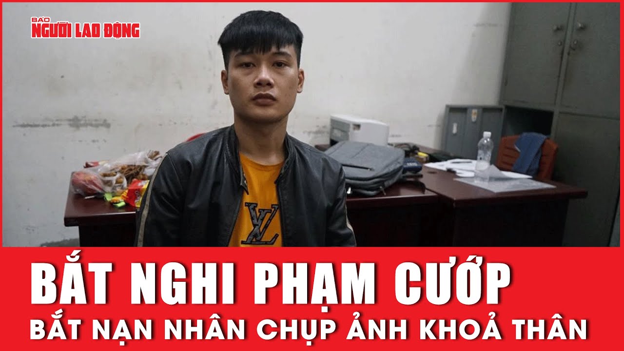 Bắt nghi phạm cướp của phụ nữ, bắt nạn nhân chụp ảnh khỏa thân| Báo Người Lao Động