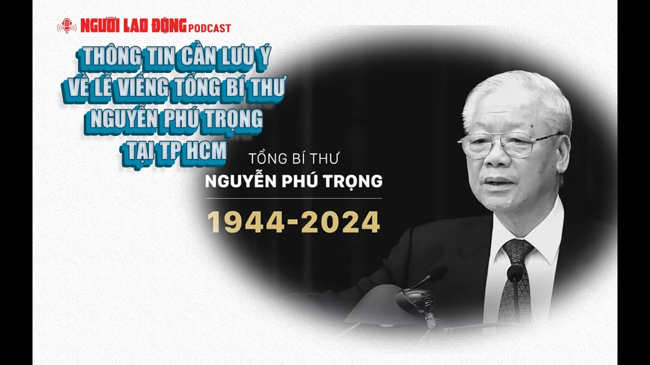 Podcast | Thông tin cần lưu ý về lễ viếng Tổng Bí thư Nguyễn Phú Trọng tại TP HCM