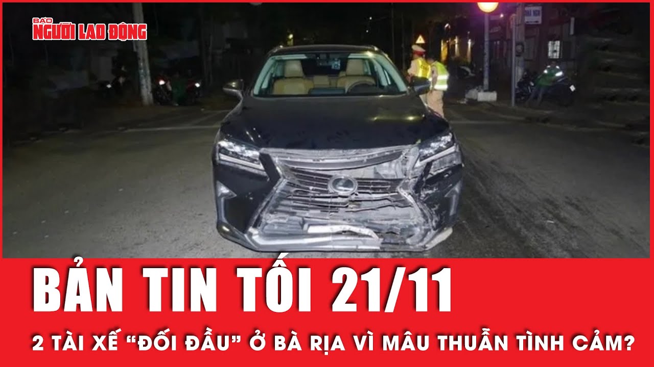 Thời sự tối 21-11: 2 tài xế “đối đầu” ở Bà Rịa vì mâu thuẫn tình cảm? | Tin tức