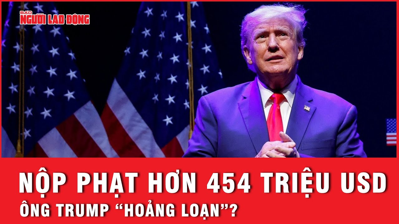 Ông Trump sắp đến hạn nộp phạt 454 triệu USD nếu không muốn bị nhà nước tịch thu tài sản