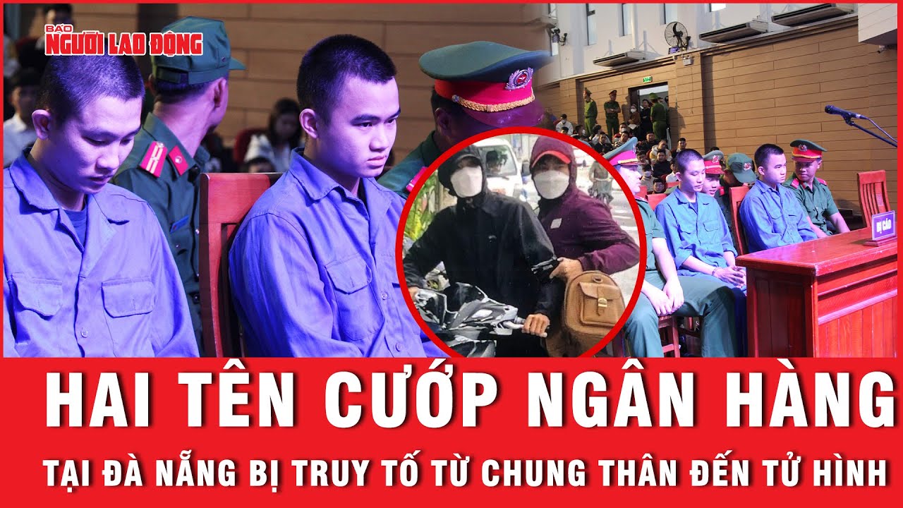 Hai tên cướp ngân hàng tại Đà Nẵng bị truy tố từ chung thân đến tử hình | Báo Người Lao Động