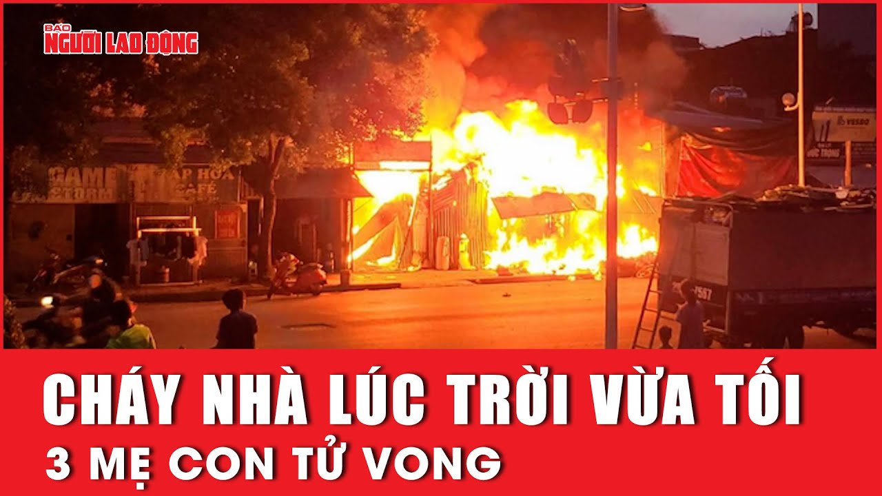 Hà Nội: Cháy nhà lúc trời vừa tối, 3 mẹ con tử vong | Báo Người Lao Động