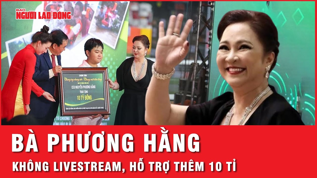 Bà Nguyễn Phương Hằng tuyên bố không livestream, hỗ trợ thêm 10 tỉ đồng giúp đồng bào bị bão lụt