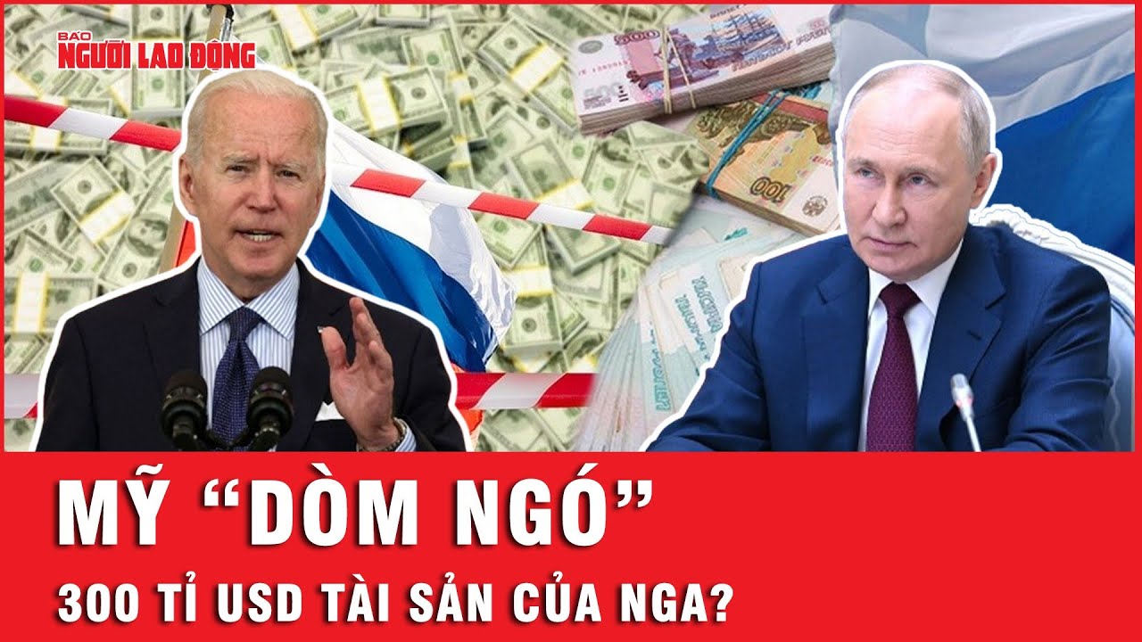 Mỹ muốn tịch thu 300 tỉ USD tài sản, Nga dọa đáp trả | Tin thế giới