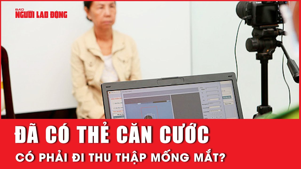 Người dân đã có thẻ căn cước có phải đi thu thập mống mắt? | Báo Người Lao Động