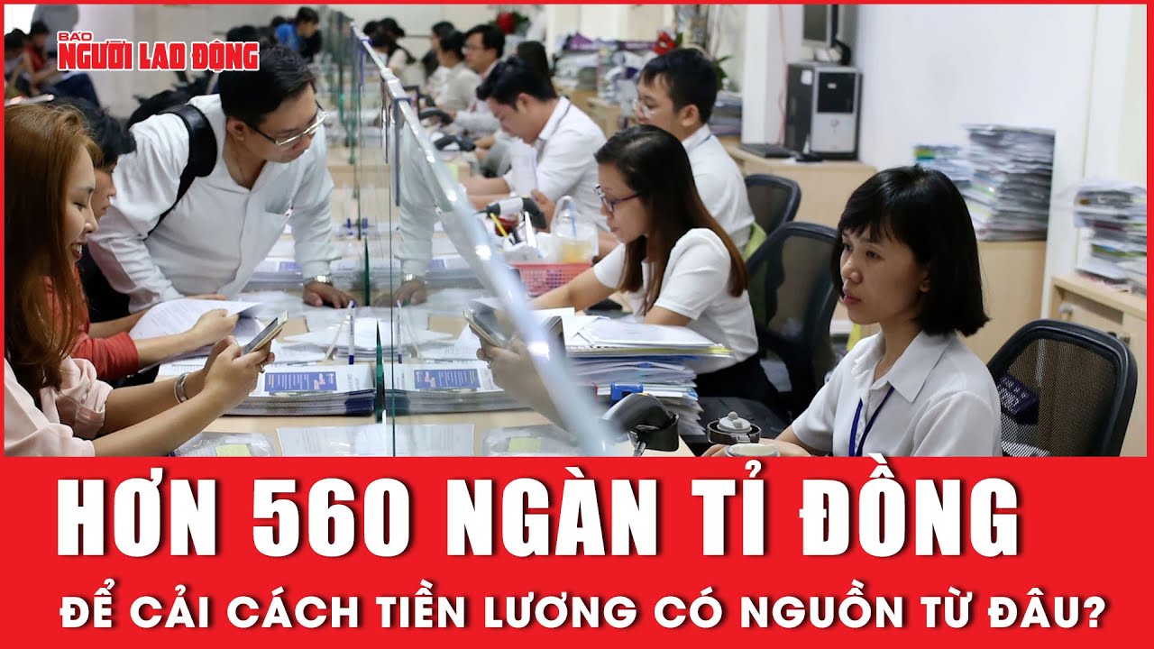 Hơn 560 ngàn tỉ đồng để cải cách tiền lương có nguồn từ đâu? | Báo Người Lao Động