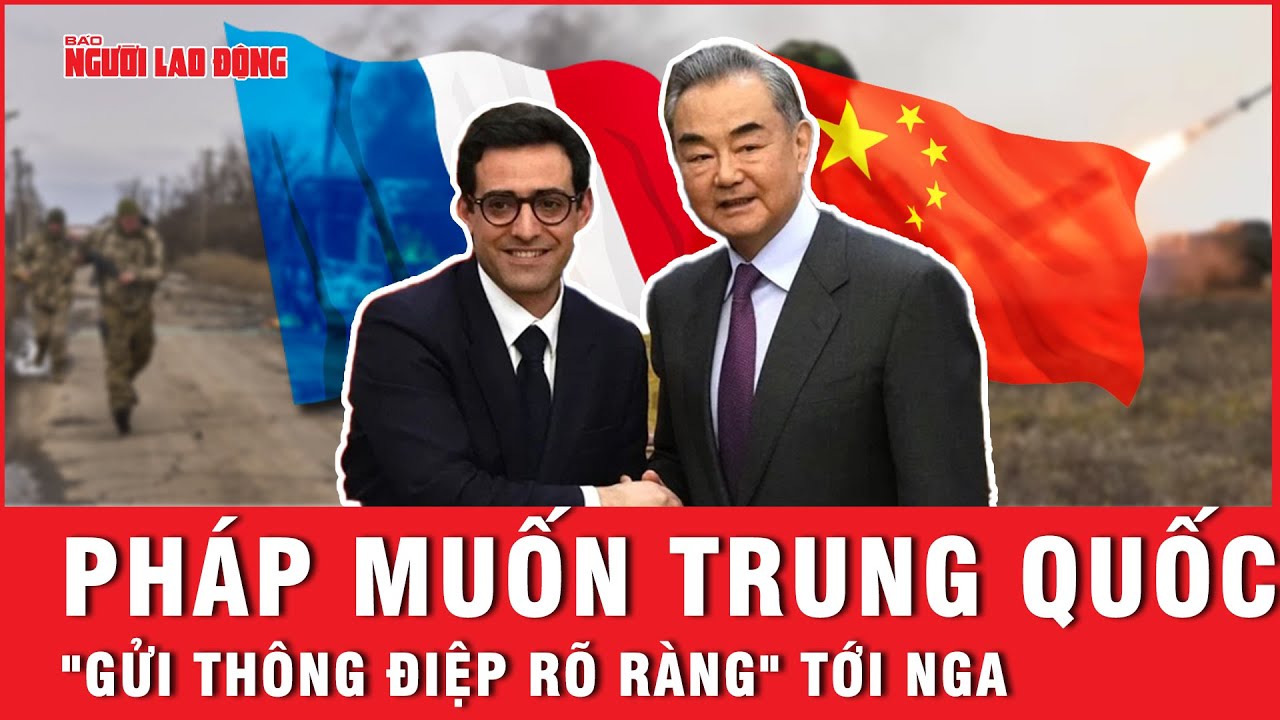 Pháp muốn Trung Quốc "gửi thông điệp rõ ràng" tới Nga | Báo Người Lao Động