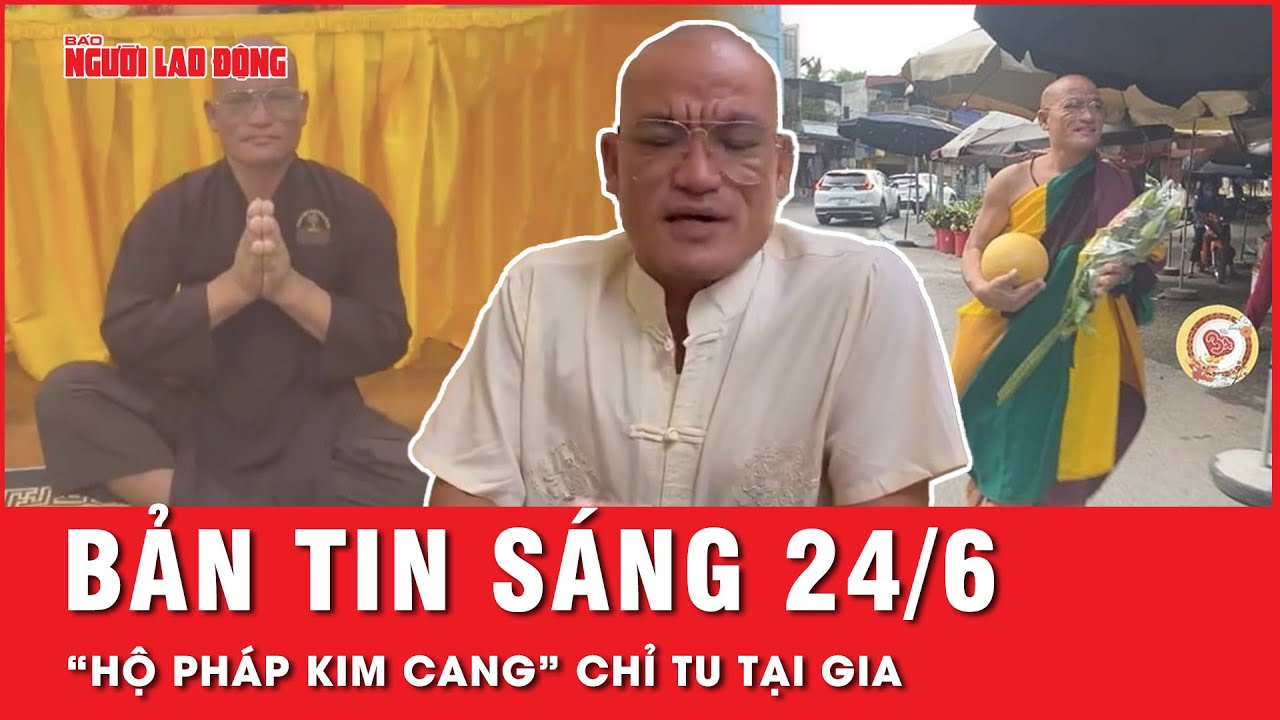 Thời sự sáng 24-6: “Hộ pháp Kim Cang” không thực hiện đi khất thực, chỉ tu tại gia | Tin tức