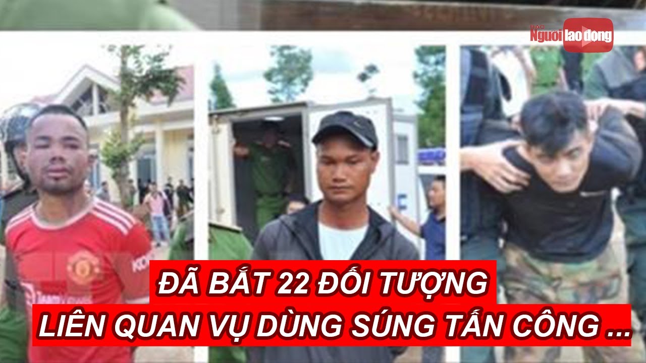 Đã bắt 22 đối tượng liên quan vụ dùng súng tấn công trụ sở xã tại Đắk Lắk | Báo Người Lao Động