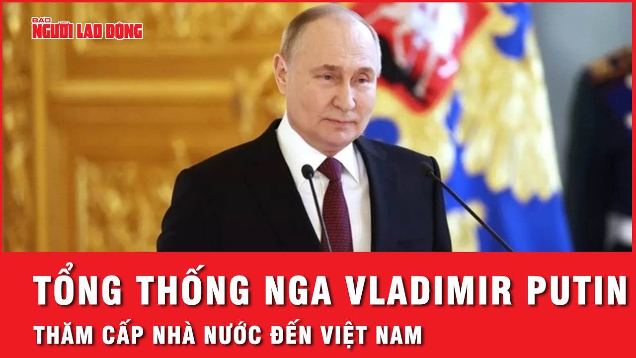 Tổng thống Nga Vladimir Putin thăm cấp Nhà nước đến Việt Nam | Tin nhanh