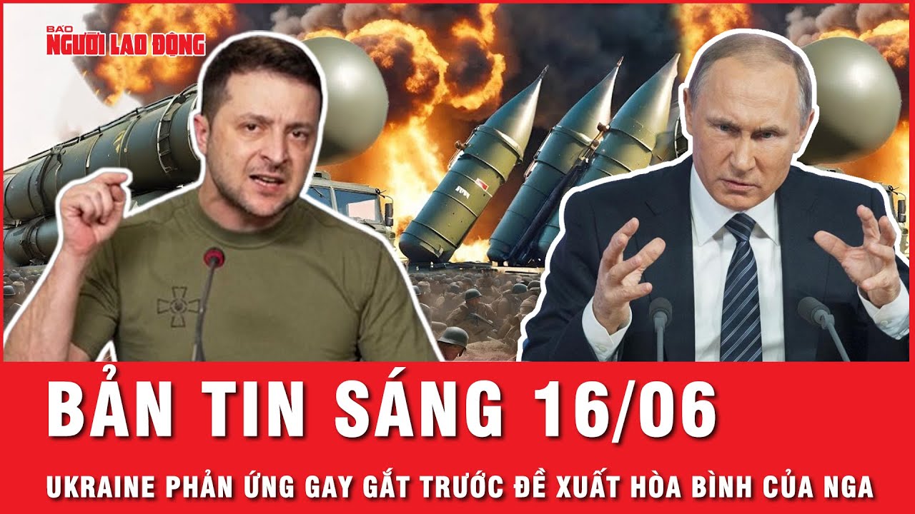 Thời sự sáng 16-6: Tổng thống Ukraine phản ứng trước “tối hậu thư” về hòa bình của Tổng thống Putin