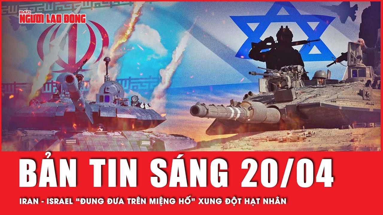 Thời sự sáng ngày 20-4: Viễn cảnh đen tối khi Israel tấn công “cứ địa hạt nhân” của Iran? | Tin tức