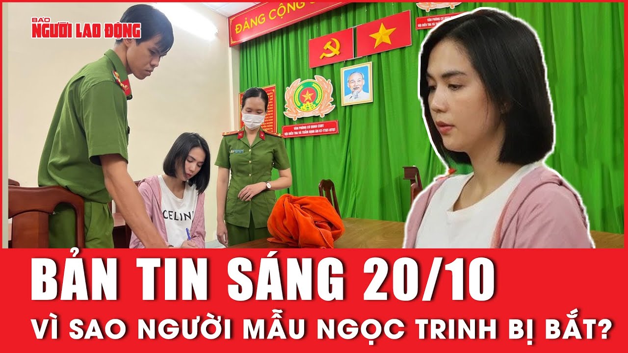 Thời sự sáng 20-10: Vì sao công an bắt khẩn cấp Ngọc Trinh? | Người lao động