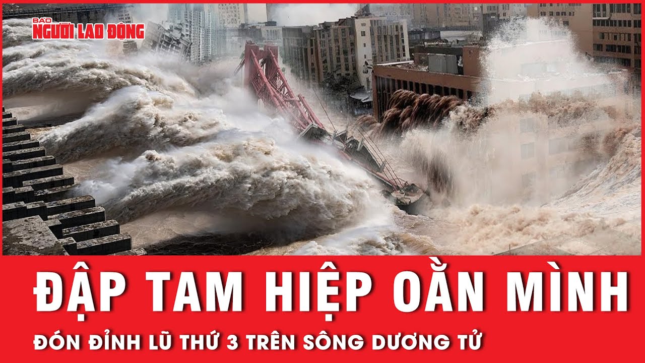 Đón đỉnh lũ thứ 3 trên sông Dương Tử, đập Tam Hiệp oằn mình chống lại áp lực kinh hoàng