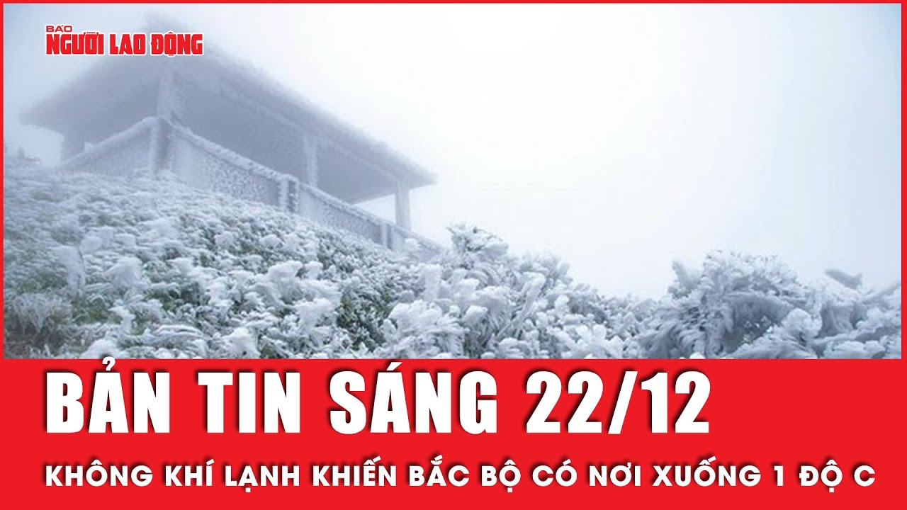 Thời sự sáng 22-12: Không khí lạnh khiến miền Trung mưa to, miền Bắc có nơi xuống 1 độ C | Tin tức