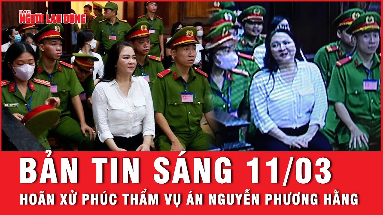 Thời sự sáng ngày 11-3: Lý do hoãn xử phúc thẩm vụ án Nguyễn Phương Hằng | Tin tức