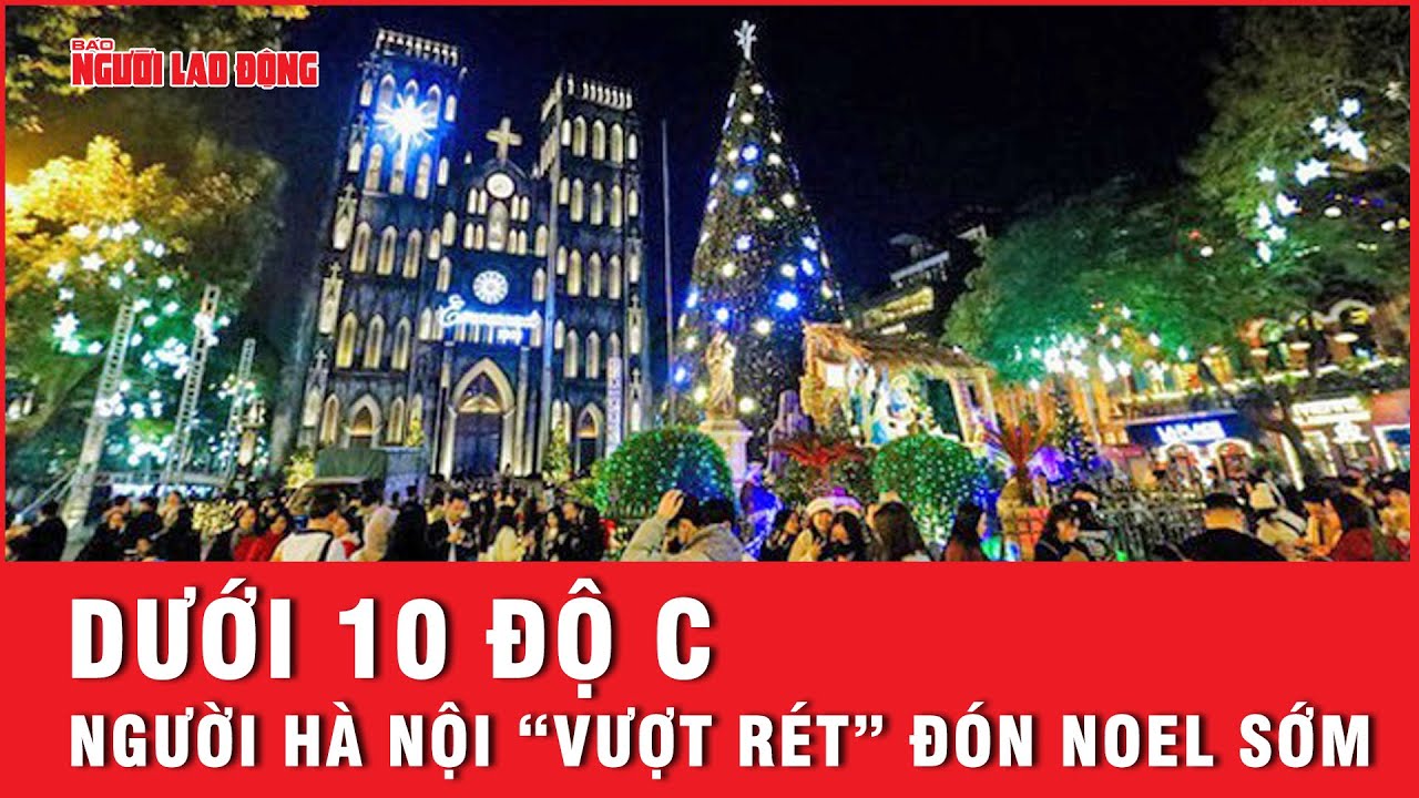 Rét dưới 10 độ C, người dân Hà Nội co ra ra đường đón Noel sớm | Tin tức