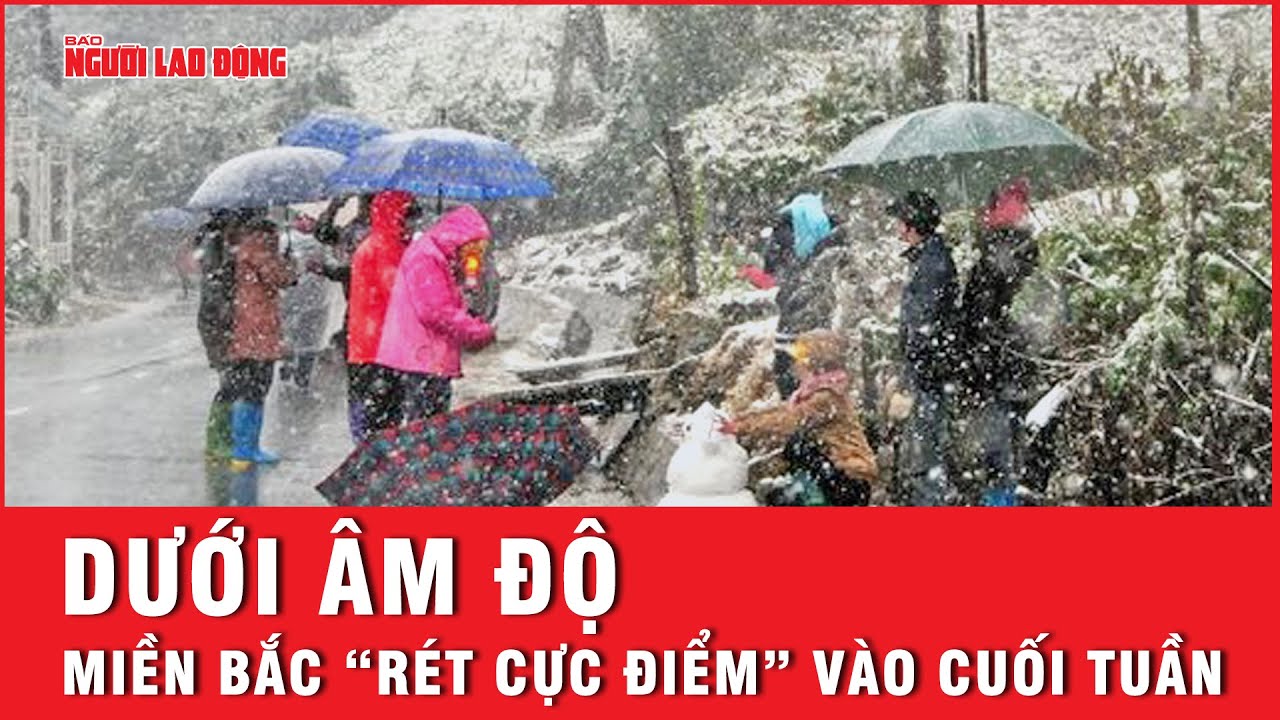 Cuối tuần, miền Bắc bước vào đợt “rét cực điểm” có nơi dưới âm độ | Tin tức