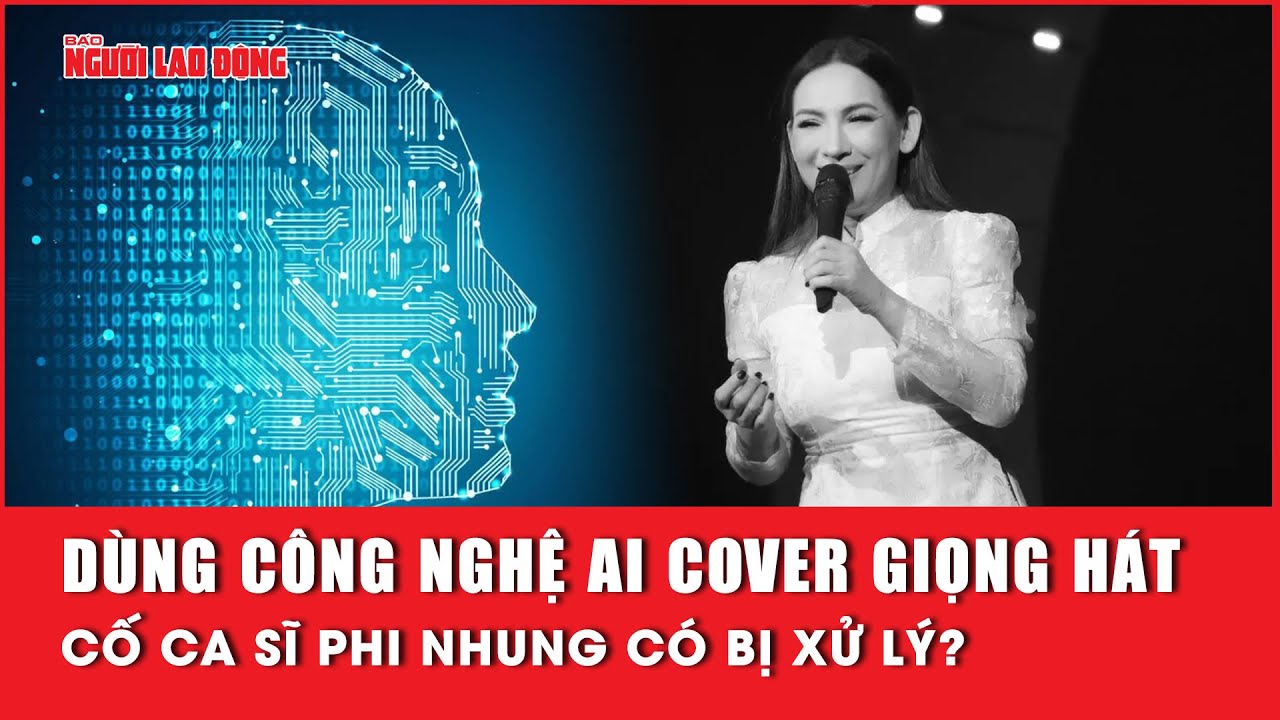 Dùng công nghệ AI Cover giọng hát cố ca sĩ Phi Nhung có bị xử lý? | Báo Người Lao Động